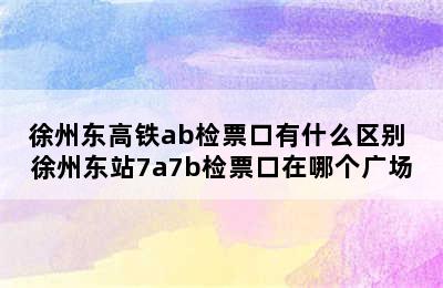 徐州东高铁ab检票口有什么区别 徐州东站7a7b检票口在哪个广场